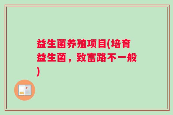 益生菌养殖项目(培育益生菌，致富路不一般)