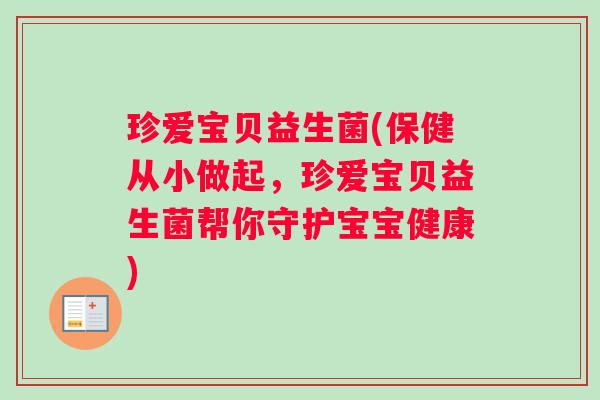 珍爱宝贝益生菌(保健从小做起，珍爱宝贝益生菌帮你守护宝宝健康)