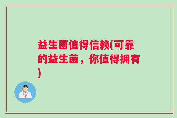 益生菌值得信赖(可靠的益生菌，你值得拥有)