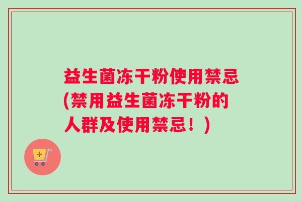 益生菌冻干粉使用禁忌(禁用益生菌冻干粉的人群及使用禁忌！)