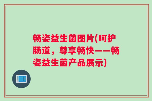 畅姿益生菌图片(呵护肠道，尊享畅快——畅姿益生菌产品展示)