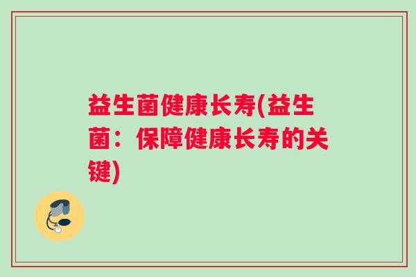 益生菌健康长寿(益生菌：保障健康长寿的关键)