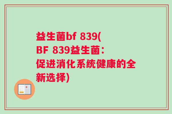 益生菌bf 839(BF 839益生菌：促进消化系统健康的全新选择)