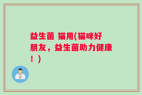 益生菌 猫用(猫咪好朋友，益生菌助力健康！)