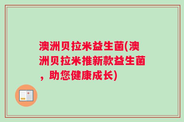 澳洲贝拉米益生菌(澳洲贝拉米推新款益生菌，助您健康成长)