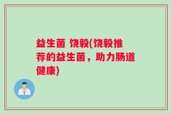 益生菌 饶毅(饶毅推荐的益生菌，助力肠道健康)