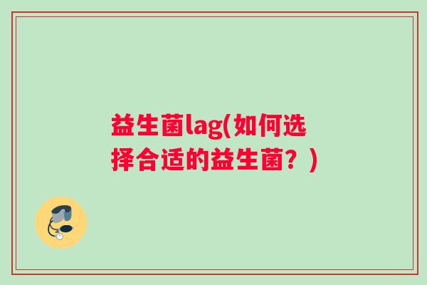 益生菌lag(如何选择合适的益生菌？)