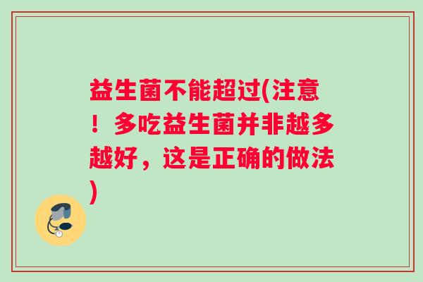 益生菌不能超过(注意！多吃益生菌并非越多越好，这是正确的做法)