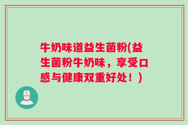 牛奶味道益生菌粉(益生菌粉牛奶味，享受口感与健康双重好处！)