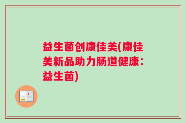 益生菌创康佳美(康佳美新品助力肠道健康：益生菌)
