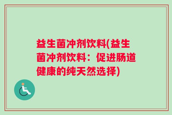 益生菌冲剂饮料(益生菌冲剂饮料：促进肠道健康的纯天然选择)