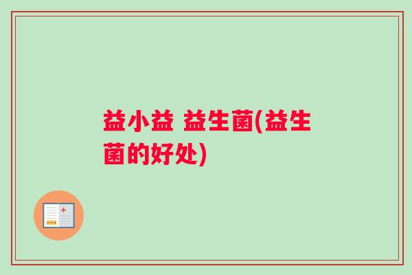 益小益 益生菌(益生菌的好处)