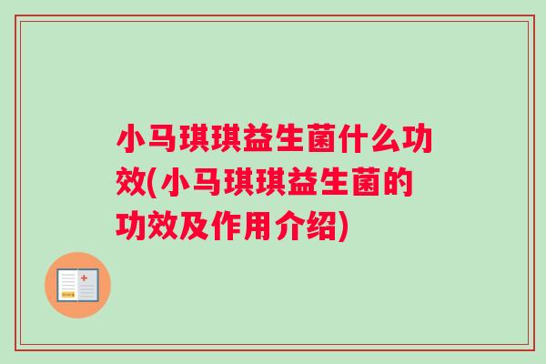 小马琪琪益生菌什么功效(小马琪琪益生菌的功效及作用介绍)
