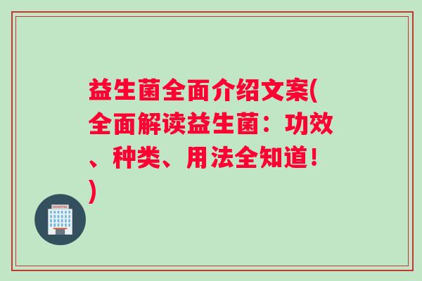 益生菌全面介绍文案(全面解读益生菌：功效、种类、用法全知道！)