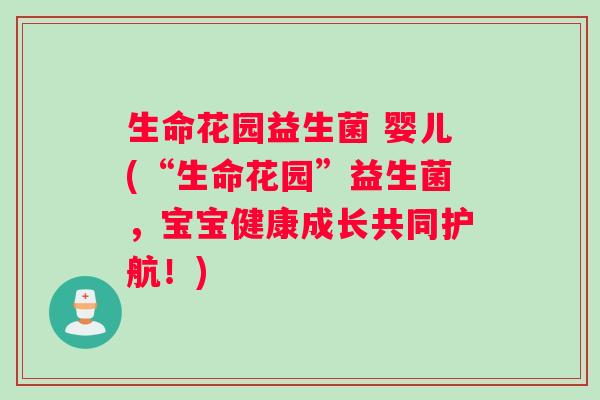 生命花园益生菌 婴儿(“生命花园”益生菌，宝宝健康成长共同护航！)