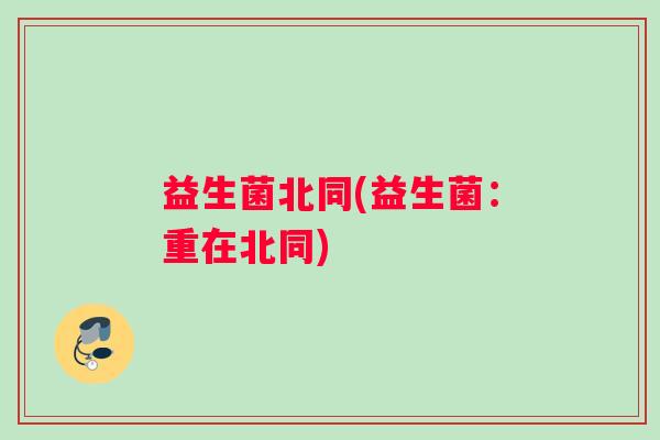 益生菌北同(益生菌：重在北同)