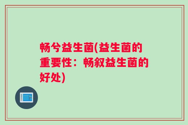 畅兮益生菌(益生菌的重要性：畅叙益生菌的好处)