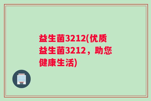 益生菌3212(优质益生菌3212，助您健康生活)