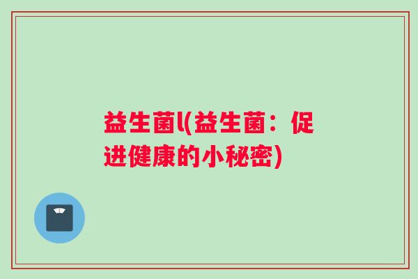 益生菌l(益生菌:促进健康的小秘密) 益生菌l(益生菌:促进健康的小秘密)