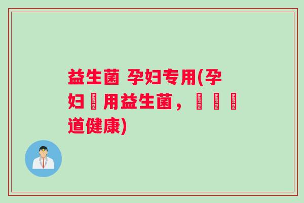 益生菌 孕妇专用(孕妇專用益生菌，維護腸道健康)
