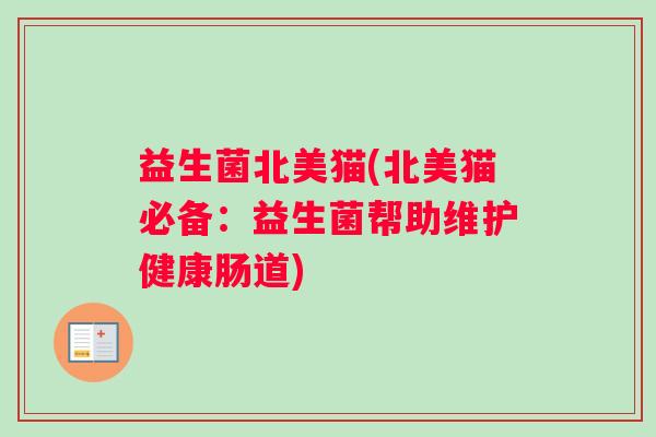 益生菌北美猫(北美猫必备：益生菌帮助维护健康肠道)