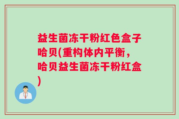 益生菌冻干粉红色盒子哈贝(重构体内平衡，哈贝益生菌冻干粉红盒)