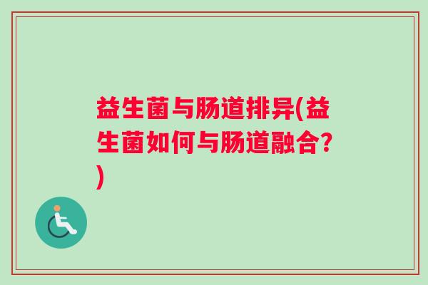 益生菌与肠道排异(益生菌如何与肠道融合？)