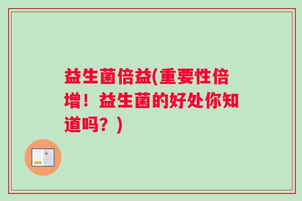 益生菌倍益(重要性倍增！益生菌的好处你知道吗？)
