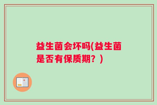 益生菌会坏吗(益生菌是否有保质期？)