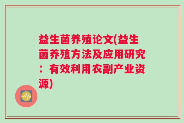 益生菌养殖论文(益生菌养殖方法及应用研究：有效利用农副产业资源)