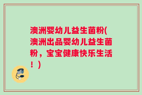澳洲婴幼儿益生菌粉(澳洲出品婴幼儿益生菌粉，宝宝健康快乐生活！)
