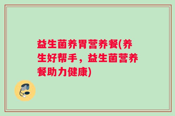 益生菌养胃营养餐(养生好帮手，益生菌营养餐助力健康)