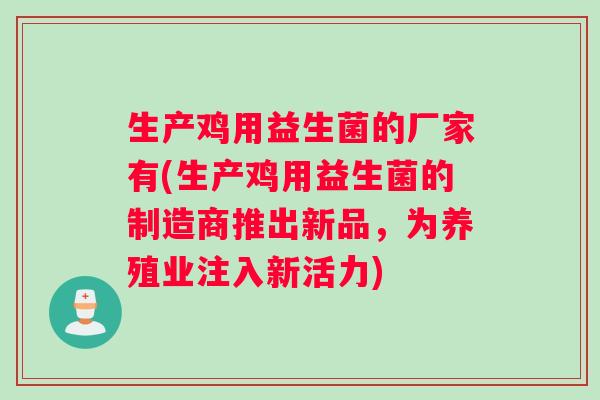 生产鸡用益生菌的厂家有(生产鸡用益生菌的制造商推出新品,为养殖业注入新活力) 生产鸡用益生菌的厂家有(生产鸡用益生菌的制造商推出新品,为养殖业注入新活力)