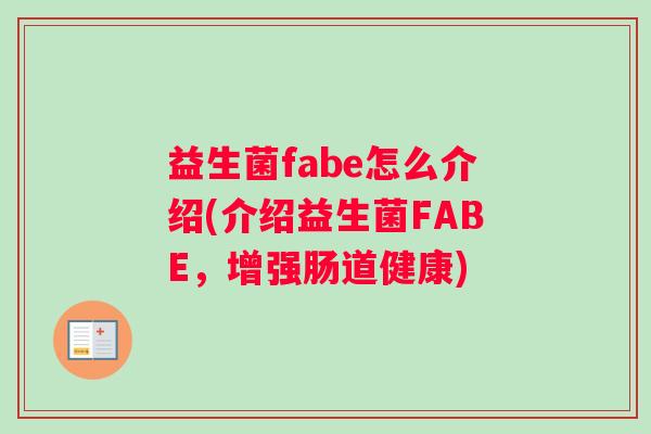 益生菌fabe怎么介绍(介绍益生菌FABE，增强肠道健康)