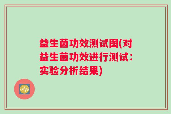 益生菌功效测试图(对益生菌功效进行测试：实验分析结果)