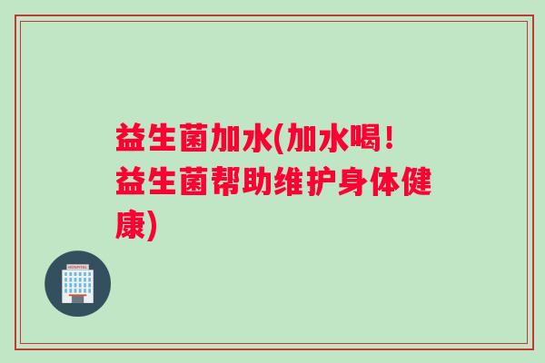 益生菌加水(加水喝！益生菌帮助维护身体健康)