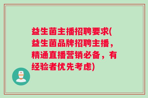 益生菌主播招聘要求(益生菌品牌招聘主播，精通直播营销必备，有经验者优先考虑)