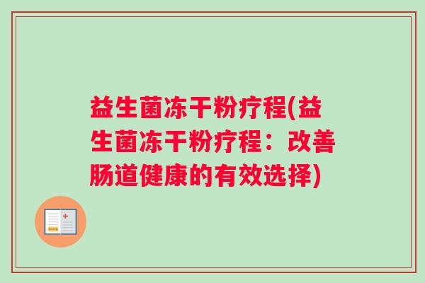 益生菌冻干粉疗程(益生菌冻干粉疗程：改善肠道健康的有效选择)