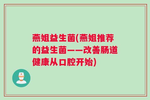燕姐益生菌(燕姐推荐的益生菌——改善肠道健康从口腔开始)
