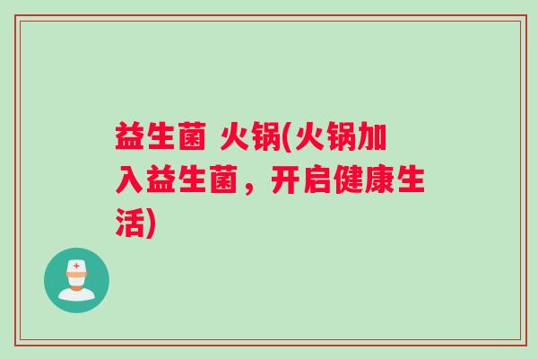 益生菌 火锅(火锅加入益生菌，开启健康生活)