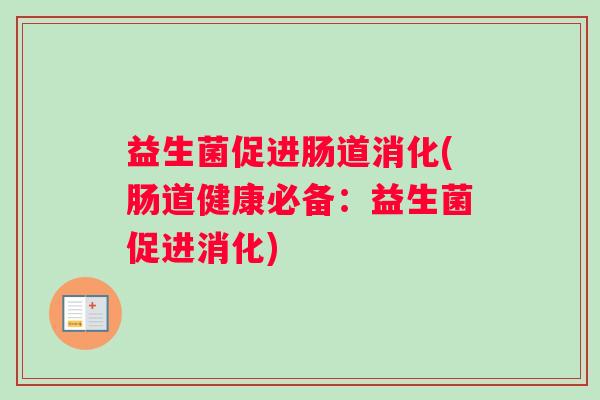 益生菌促进肠道消化(肠道健康必备：益生菌促进消化)