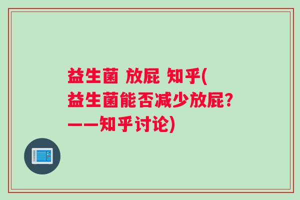 益生菌 放屁 知乎(益生菌能否减少放屁?——知乎讨论) 益生菌 放屁 知乎(益生菌能否减少放屁?——知乎讨论)