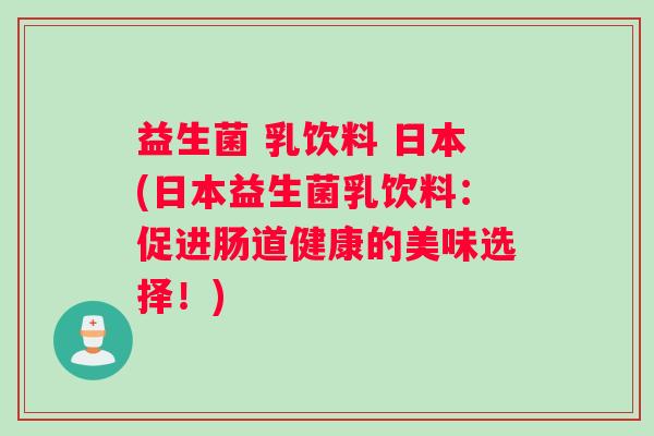 益生菌 乳饮料 日本(日本益生菌乳饮料：促进肠道健康的美味选择！)