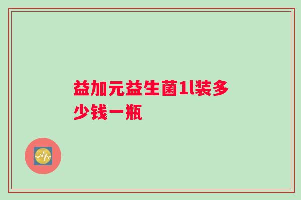 益加元益生菌1l装多少钱一瓶