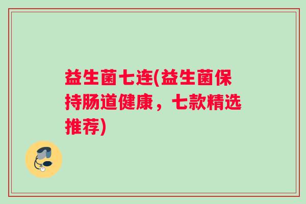 益生菌七连(益生菌保持肠道健康，七款精选推荐)