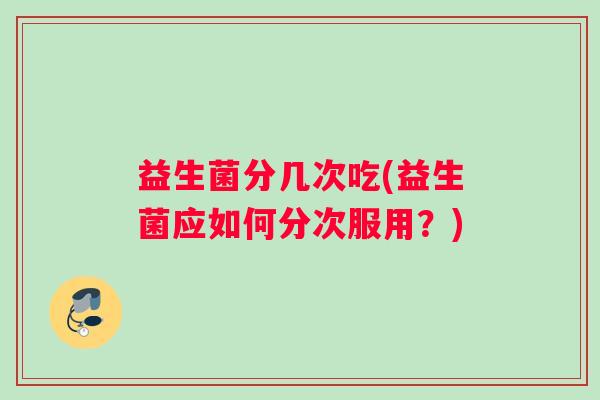 益生菌分几次吃(益生菌应如何分次服用？)
