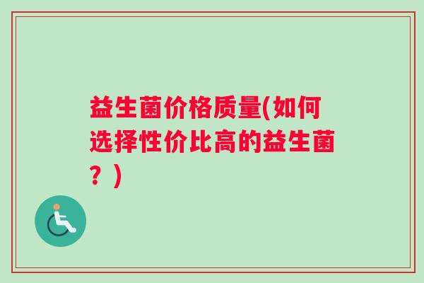 益生菌价格质量(如何选择性价比高的益生菌？)