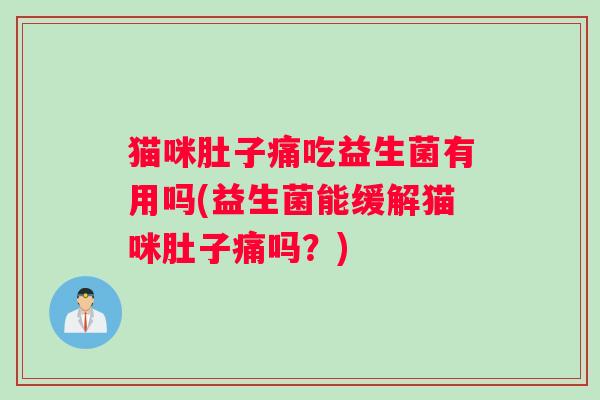 猫咪肚子痛吃益生菌有用吗(益生菌能缓解猫咪肚子痛吗？)