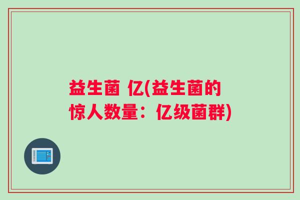 益生菌 亿(益生菌的惊人数量：亿级菌群)