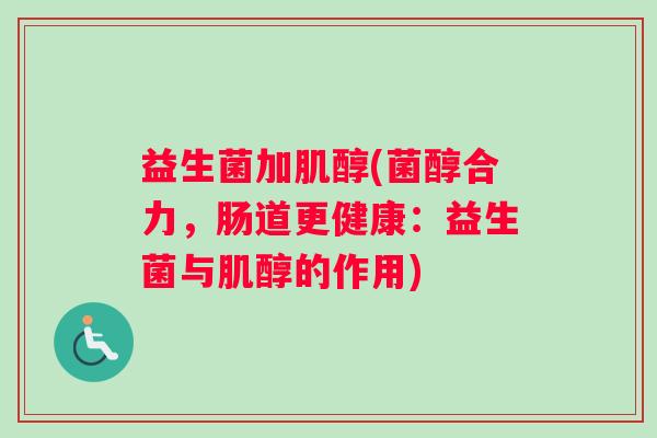 益生菌加肌醇(菌醇合力，肠道更健康：益生菌与肌醇的作用)